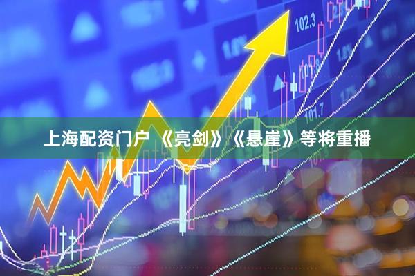 上海配资门户 《亮剑》《悬崖》等将重播