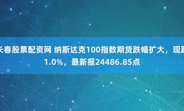 长春股票配资网 纳斯达克100指数期货跌幅扩大，现跌1.0%，最新报24486.85点