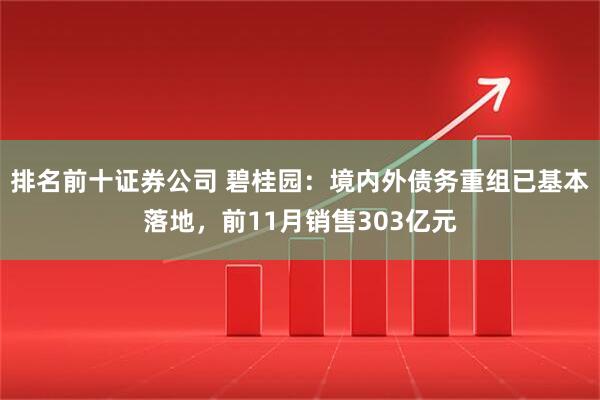 排名前十证券公司 碧桂园：境内外债务重组已基本落地，前11月销售303亿元