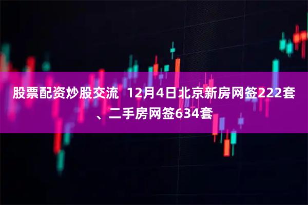 股票配资炒股交流  12月4日北京新房网签222套、二手房网签634套