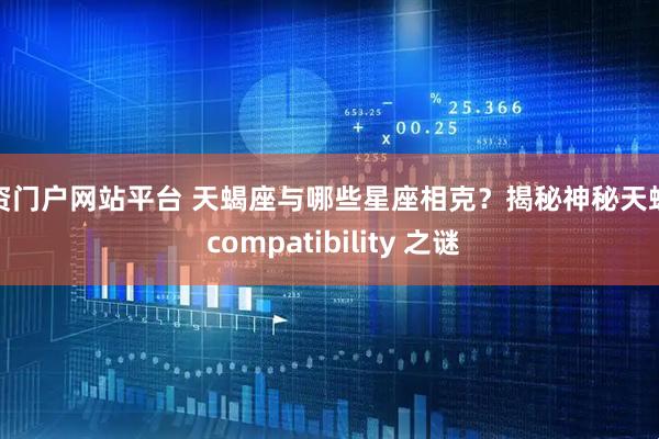 配资门户网站平台 天蝎座与哪些星座相克？揭秘神秘天蝎的 compatibility 之谜